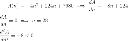 A(n)=-4n^2+224n+7680 \implies \frac{dA}{dn}=-8n+224\newline\newline \frac{dA}{dn}=0\implies n=28\newline\newline \frac{d^2A}{dn^2}=-8 <0