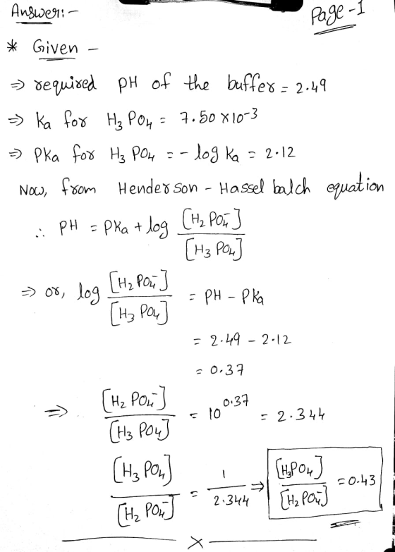 Answer: - Page - 1 * Given => required PH of the buffer= 2.49 =) ka for H₂ POL = 7.50 x 10-3 =) Pka for H₂ PO4 = -log Ka = 2.