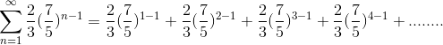 \sum_{n=1}^{\infty}\frac{2}{3}(\frac{7}{5})^{n-1}=\frac{2}{3}(\frac{7}{5})^{1-1}+\frac{2}{3}(\frac{7}{5})^{2-1}+\frac{2}{3}(\frac{7}{5})^{3-1}+\frac{2}{3}(\frac{7}{5})^{4-1}+........