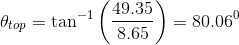 \theta_{top}=\tan^{-1}\left (\frac{49.35}{8.65} \right ) = 80.06^0