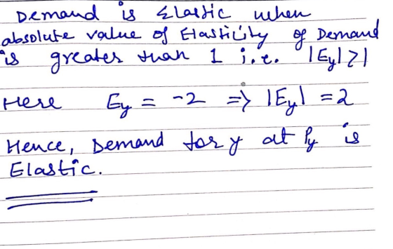 Demand is Elassic when absolute value of Elasticity of Demand is greater than 1 i.e. Teyll here by = -2 => Eyl =2 Hence, Dema