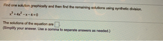 Find one solution graphically and then find the remaining solutions using synthetic division. x³+4x²-x-4=0 The solutions of t