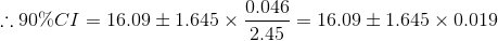 \therefore 90\% CI = 16.09 \pm 1.645\times\frac{0.046}{2.45} = 16.09 \pm 1.645\times0.019