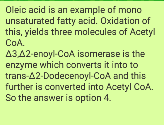 Oleic acid is an example of mono unsaturated fatty acid. Oxidation of this, yields three molecules of Acetyl CoA. A3,A2-enoyl