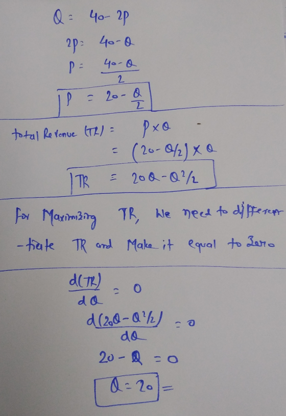 2 Q = 40- 2p 20 4000 P = 40.0 P = 20-00 total Revenue (TR) = Pxo - | : ( 2 - 9.0 x TR = 200-0% for Maximizing TR, he need to