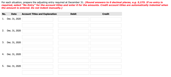 For each situation, prepare the adjusting entry required at December 31. (Round answers to 0 decimal places, e.g. 5,275. If n