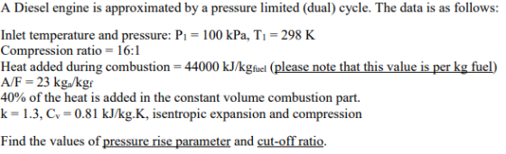 A Diesel engine is approximated by a pressure limited (dual) cycle. The data is as follows: Inlet temperature and pressure: P
