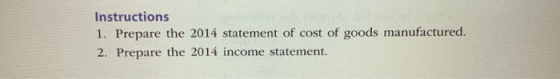 Instructions 1. Prepare the 2014 statement of cost of goods manufactured. 2. Prepare the 2014 income statement.