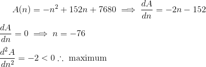 A(n)=-n^2+152n+7680\implies \frac{dA}{dn}=-2n-152 \newline\newline\frac{dA}{dn}=0\implies n=-76 \newline\newline \frac{d^2A}{dn^2}=-2 <0\therefore \text{ maximum}