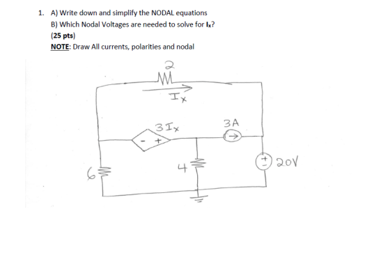 1. A) Write down and simplify the NODAL equations B) Which Nodal Voltages are needed to solve for lx? (25 pts) NOTE: Draw All