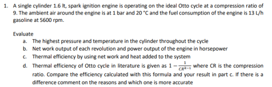 1. A single cylinder 1.6 lt, spark ignition engine is operating on the ideal Otto cycle at a compression ratio of 9. The ambi