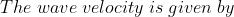The \; wave \; velocity\; is\; given\; by