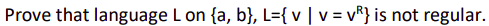 Prove that language Lon {a, b}, L={v | V = VR} is not regular.