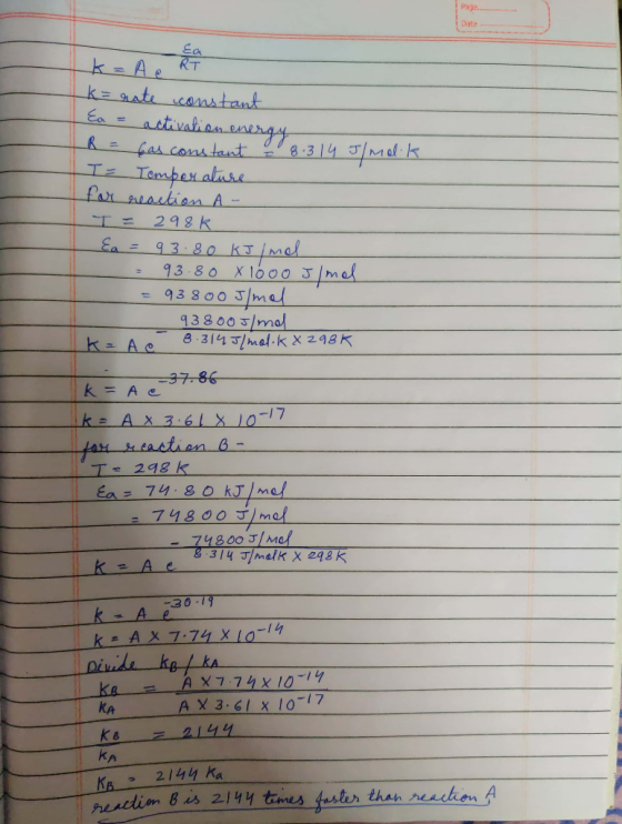 k=rate constant Ea = activation energy R = has constant - 8.314 J/malik I= Temperature for reaction A- T = 298k {a = 93.80 kJ