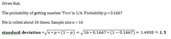 Given that, The probability of getting number Twois 1/6. Probability p = 0.1667 Die is rolled about 16 times. Sample size n