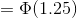 = Φ(1.25)