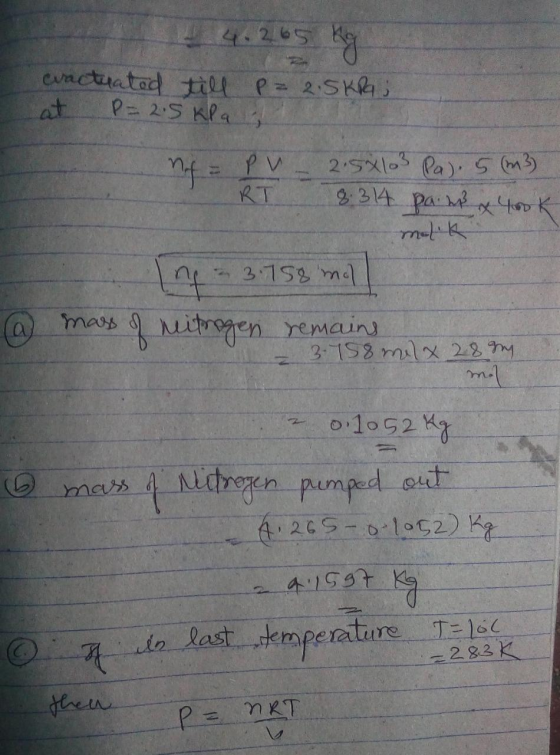 4.2.65 kg eractuated till P=2.5Kraj at P=2.5 kPa nf= PV 2.5X103 Pal. 5 (m3) RT 8.314 pa.mx 400k mulik int ne = 3.758 mol of n
