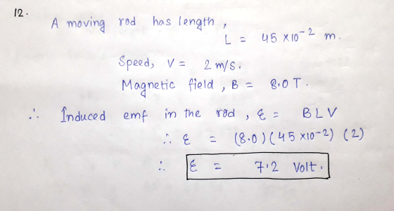 12 A moving rod has length 1 L2 45 x 10 0-2 m. Speed, V = 2 m/s Magnetic field , B = 8.0 T. Induced emf in the rad , &= BLV (