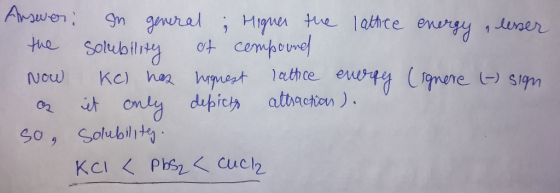Answer: In general ; Higher the lattice energy, lesser the solubility et compared Now KCl nes lignest lattice energy (ignere