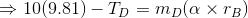 \Rightarrow 10(9.81) - T_D = m_D(\alpha \times r_B)