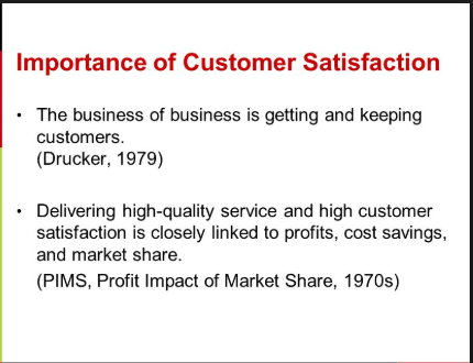 Importance of Customer Satisfaction The business of business is getting and keeping customers. (Drucker, 1979) Delivering hig