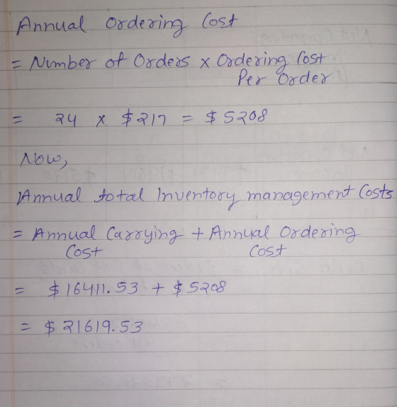 Annual ordering Cost = Number of orders x Ordering lost Per Order = 24 x $217 = $5208 Now, Annual total Inventory management