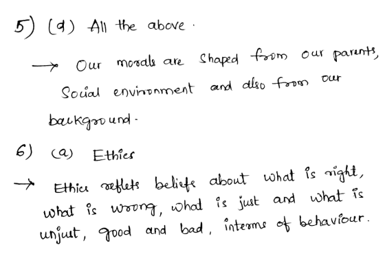 5) (0) All the above + Our morals are shaped from our parents, Social environment and also from our background- 6) (a) Ethies