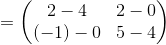=\begin{pmatrix}2-4&2-0\\ \left(-1\right)-0&5-4\end{pmatrix}
