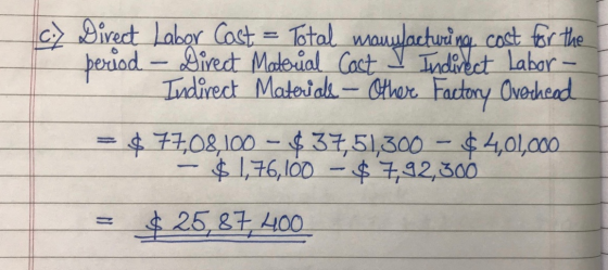 c) Direct Labor Cast - Total maunlacturing costs for the period - Direct Material Cost Indirect Materials - Other Factory Ove