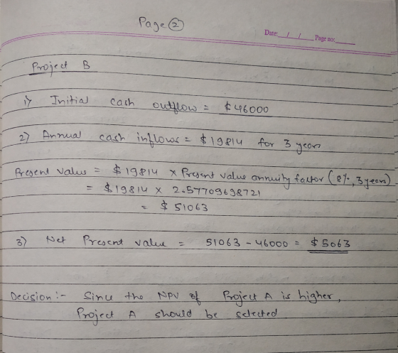 Page ③ Date:_IIPage no: Project B - Initial cash outflow = $46000 - 2 Annual cash inflows = $19814 for 3 yeon Present value =