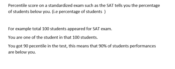 Percentile score on a standardized exam such as the SAT tells you the percentage of students below you. (i.e percentage of st