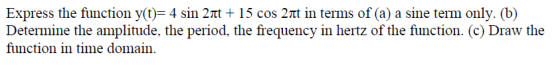 Express the function y(t)=4 sin 2t + 15 cos 2nt in terms of (a) a sine term only. (b) Determine the amplitude, the period, th