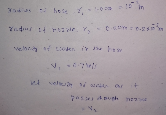 m radius - 1.0cm = - 1.0cm - 10 of hose, r radius of nozze, 8 = 0.2cm = 0.2x10 m velocity of water in the hose V -0.7 m/s let