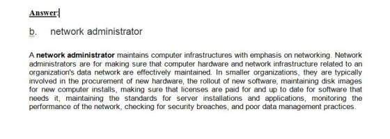 Answer b. network administrator A network administrator maintains computer infrastructures with emphasis on networking. Netwo