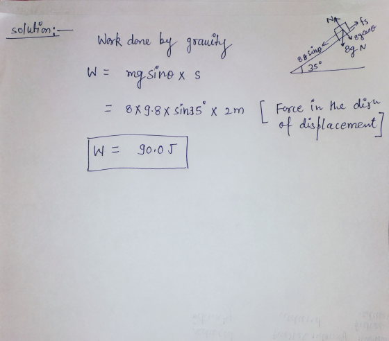 solution: - ggcaso 8gn Work done by gorauity mg sino x s = 8X9-8 X sinis x 2m Eg sing its 350 [ Force in the disu of displac