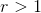 r>1