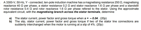A 3300-V, 50-Hz, Y - connected, ten-pole induction machine has a magnetising resistance 250, magnetising reactance 40 per pha
