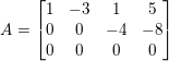 \small A=\begin{bmatrix} 1 & -3 & 1 & 5\\ 0 & 0 & -4 &-8 \\ 0 & 0 & 0 & 0 \end{bmatrix}