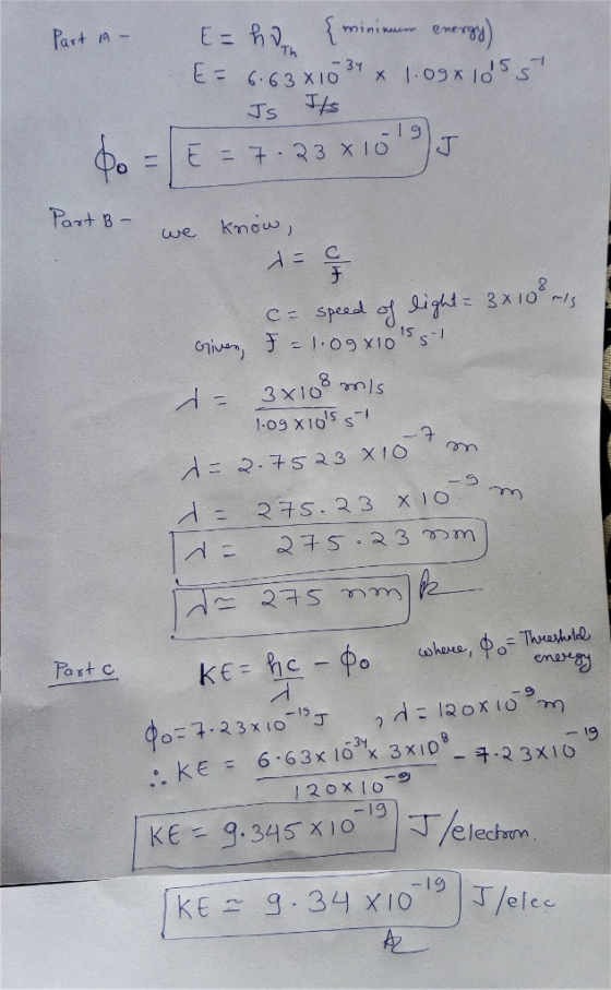Part 1A - E= hon {minimum energy) E = 6.63 x 10 34 x 1.09x105 5 Is Its 60 = E = 7.23 x 1015 Part B - we know, de - speed of l