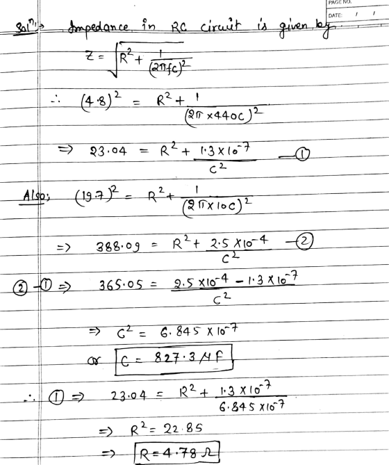 PAGE NO. DATE: Impedance in Ro circuit is given by R? + (2040)2 ZE 2 .. 8 R? + = I (@r x4400) 23.04 R?+ 13x1017 C2 Also: (19.