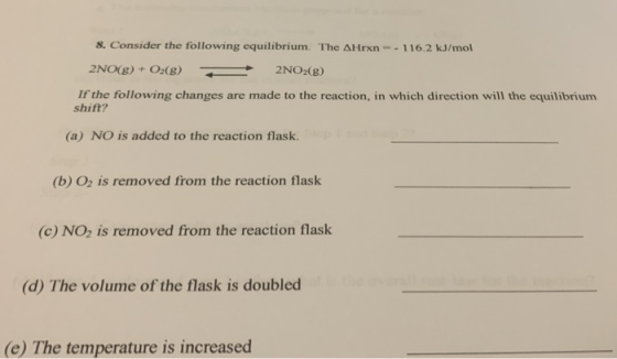 8. Consider the following equilibrium. The AHrxn-- 116.2 kJ/mol 2NO(g) + O2(g) + 2NO2(g) If the following changes are made to