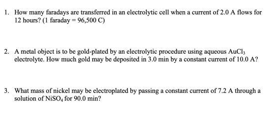1. How many faradays are transferred in an electrolytic cell when a current of 2.0 A flows for 12 hours? (1 faraday = 96,500