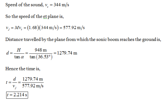 Speed of the sound, v 344 m/s So the speed of the et plane is, v,-My-= (1.68)(344 m/s) = 577.92 m/s Distance travelled by the