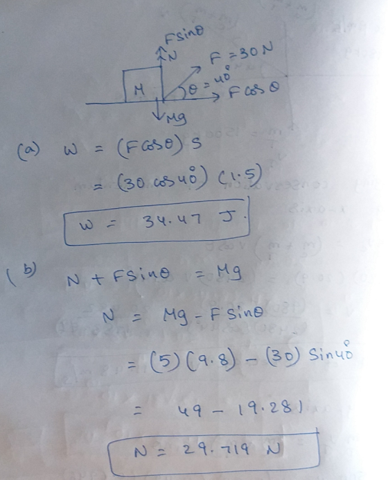 Fsino f=30N Mofoso (a) w = (Foso)s = (30.cosuo) (1.5) w = 34.47 J. (6) N+F sine = Mg N = Mg - F sine = (5) (9.8) – (30) sinuo