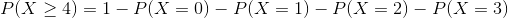 P(X > 4) = 1 - P(X = 0) - P(X = 1) - P(X = 2) - P(X = 3)