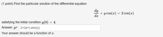(1 point) Find the particular solution of the differential equation dy + y cos(x) = 2 cos(z) satisfying the initial condition