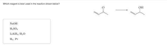 Which reagent is best used in the reaction shown below? ОН NaOH H2SO LIAIH4/H20 На, Pt