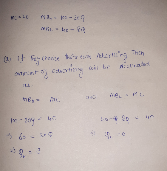 mc=40 MBH = 100 - 209 MBL = 40 - 89 (a) If They choose their own Advertising Then amount oy advertising will be Acuiclclod as