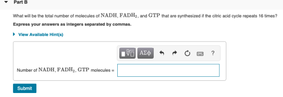 Part B What will be the total number of molecules of NADH, FADH2, and GTP that are synthesized if the citric acid cycle repea