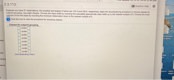 ales estion 2.3.113 Question Help Suppose you have 37 observations, the smallest and largest of which are 133.3 and 325.5, re